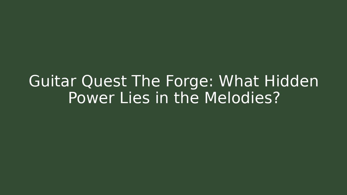 Guitar Quest The Forge: What Hidden Power Lies in the Melodies?