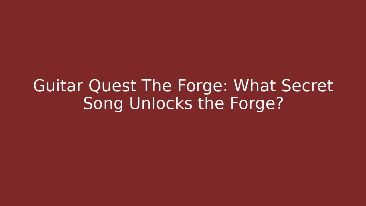 Guitar Quest The Forge: What Secret Song Unlocks the Forge?