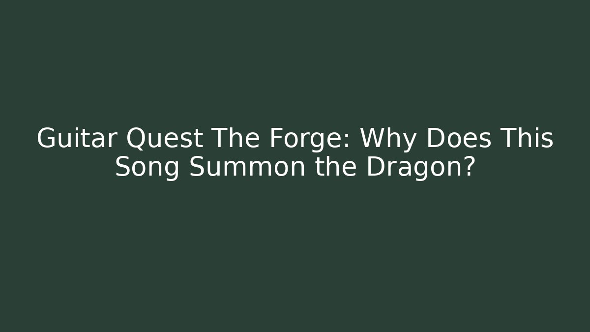 Guitar Quest The Forge: Why Does This Song Summon the Dragon?