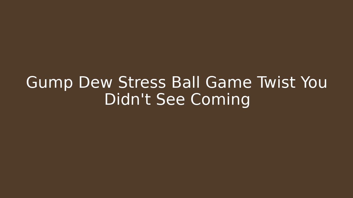 Gump Dew Stress Ball Game Twist You Didn't See Coming