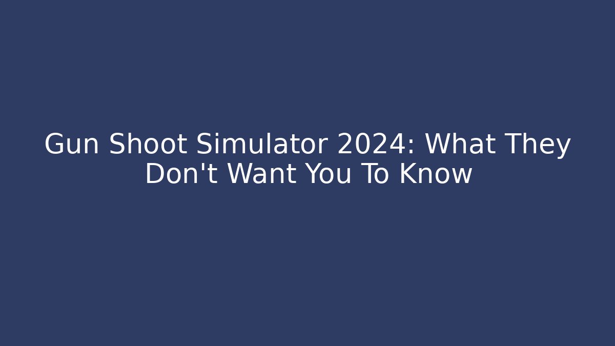Gun Shoot Simulator 2024: What They Don't Want You To Know
