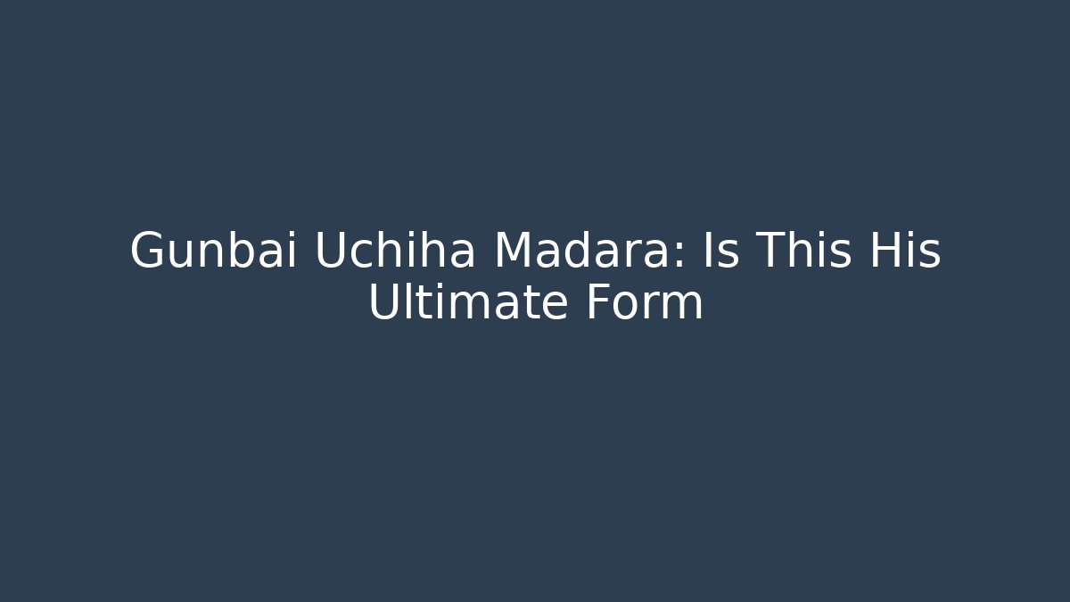 Gunbai Uchiha Madara: Is This His Ultimate Form