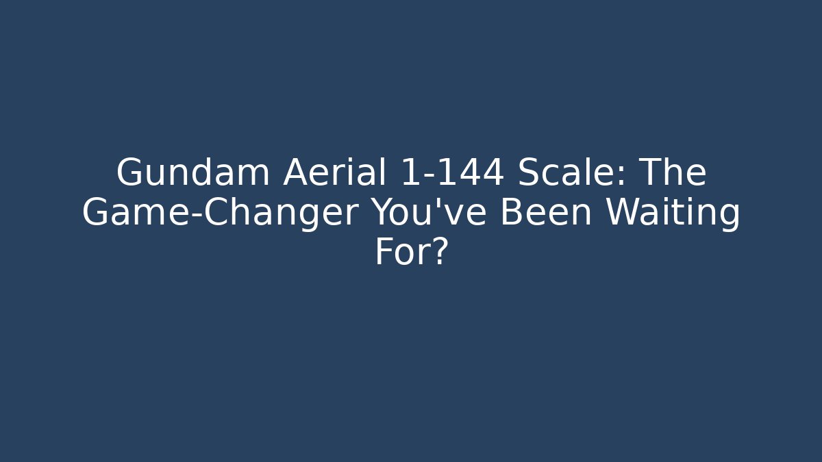 Gundam Aerial 1-144 Scale: The Game-Changer You've Been Waiting For?