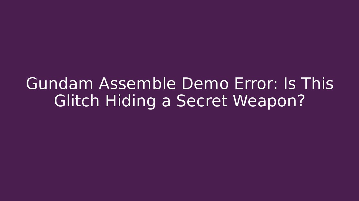 Gundam Assemble Demo Error: Is This Glitch Hiding a Secret Weapon?