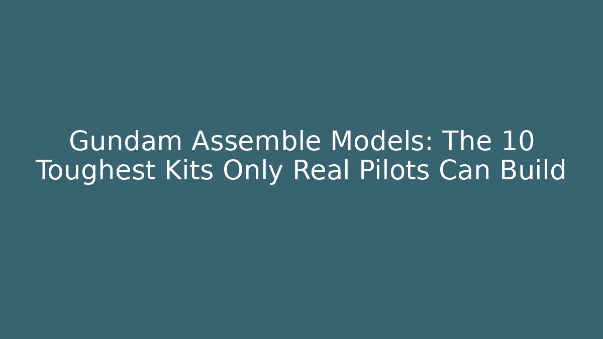 Gundam Assemble Models: The 10 Toughest Kits Only Real Pilots Can Build