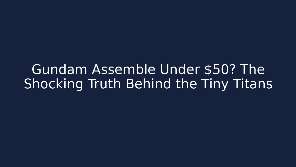 Gundam Assemble Under $50? The Shocking Truth Behind the Tiny Titans