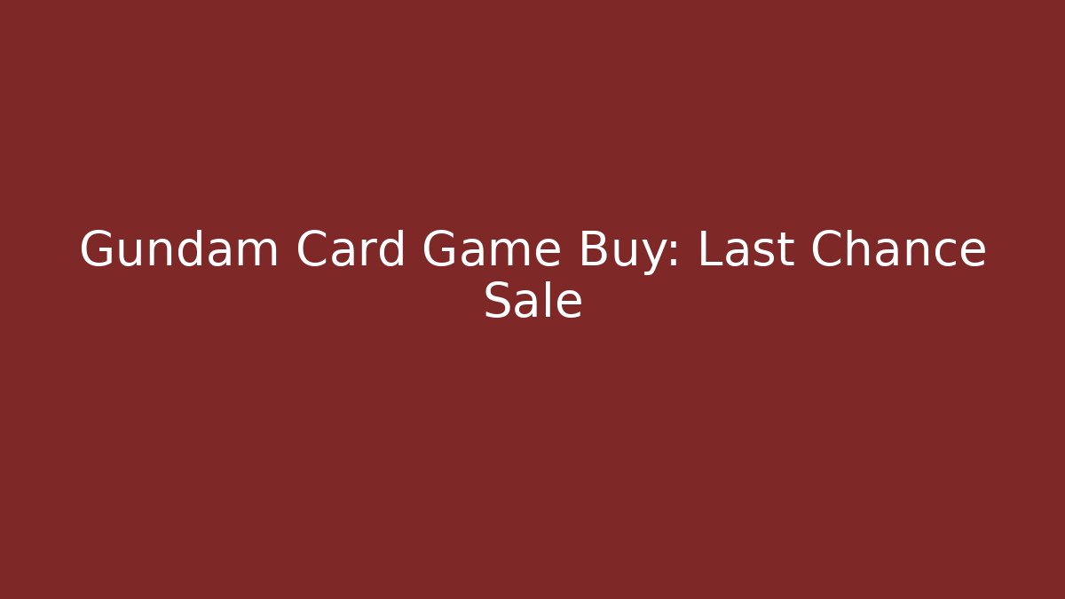 Gundam Card Game Buy: Last Chance Sale