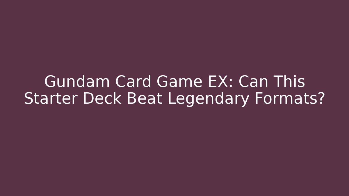 Gundam Card Game EX: Can This Starter Deck Beat Legendary Formats?