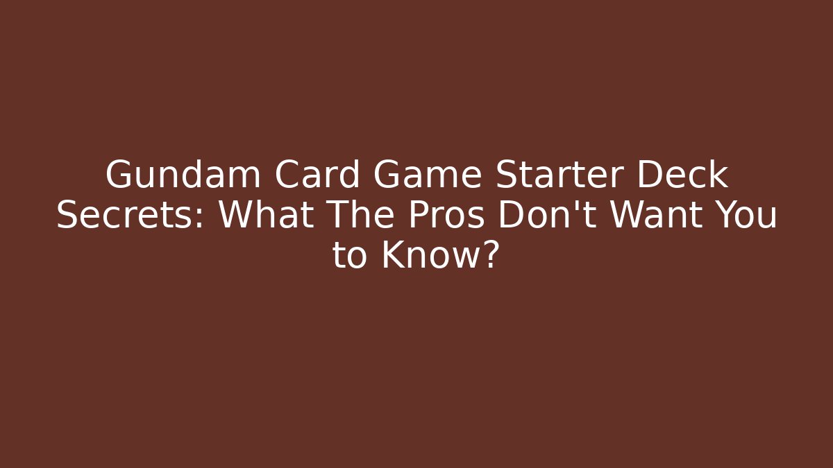 Gundam Card Game Starter Deck Secrets: What The Pros Don’t Want You to Know?