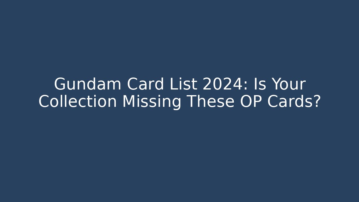 Gundam Card List 2024: Is Your Collection Missing These OP Cards?