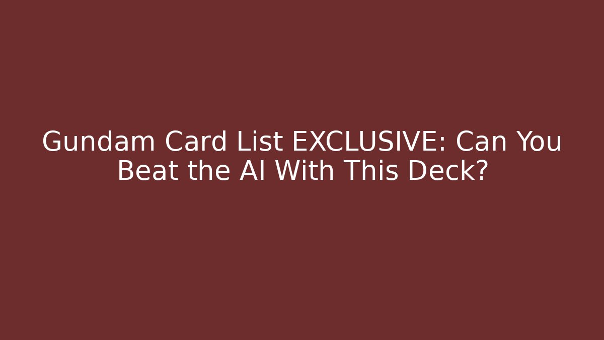 Gundam Card List EXCLUSIVE: Can You Beat the AI With This Deck?