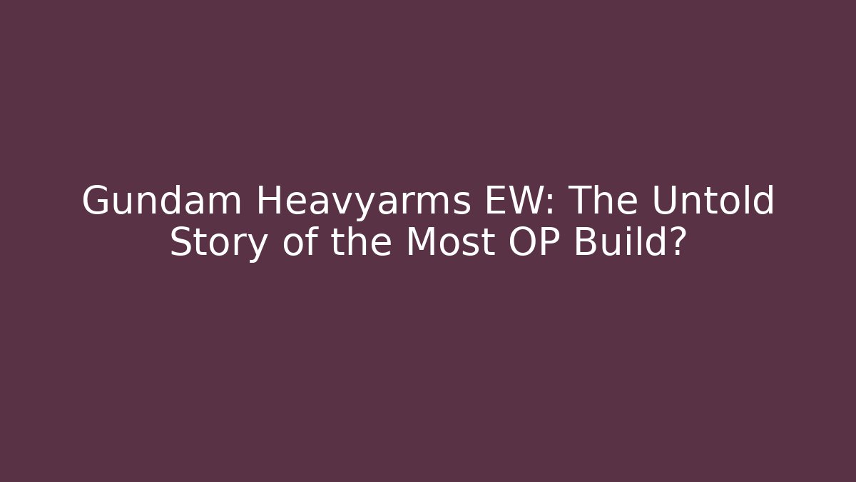 Gundam Heavyarms EW: The Untold Story of the Most OP Build?