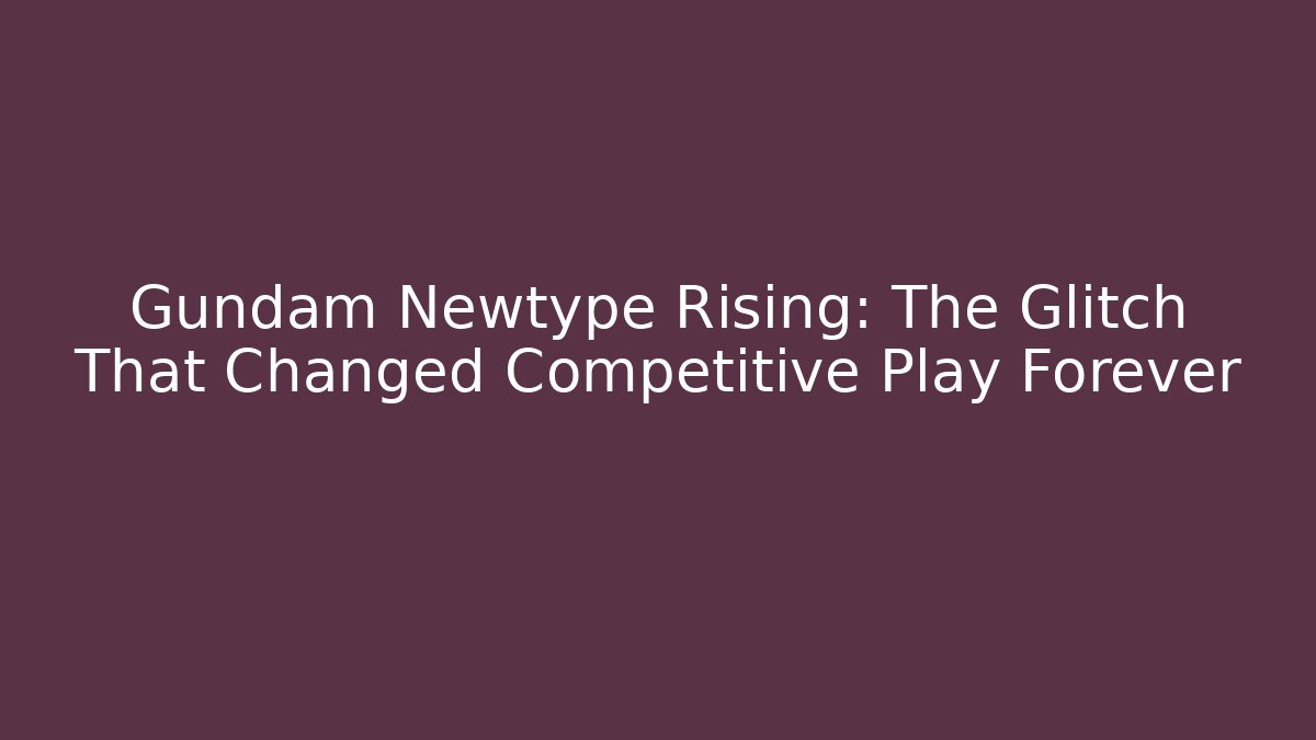Gundam Newtype Rising: The Glitch That Changed Competitive Play Forever