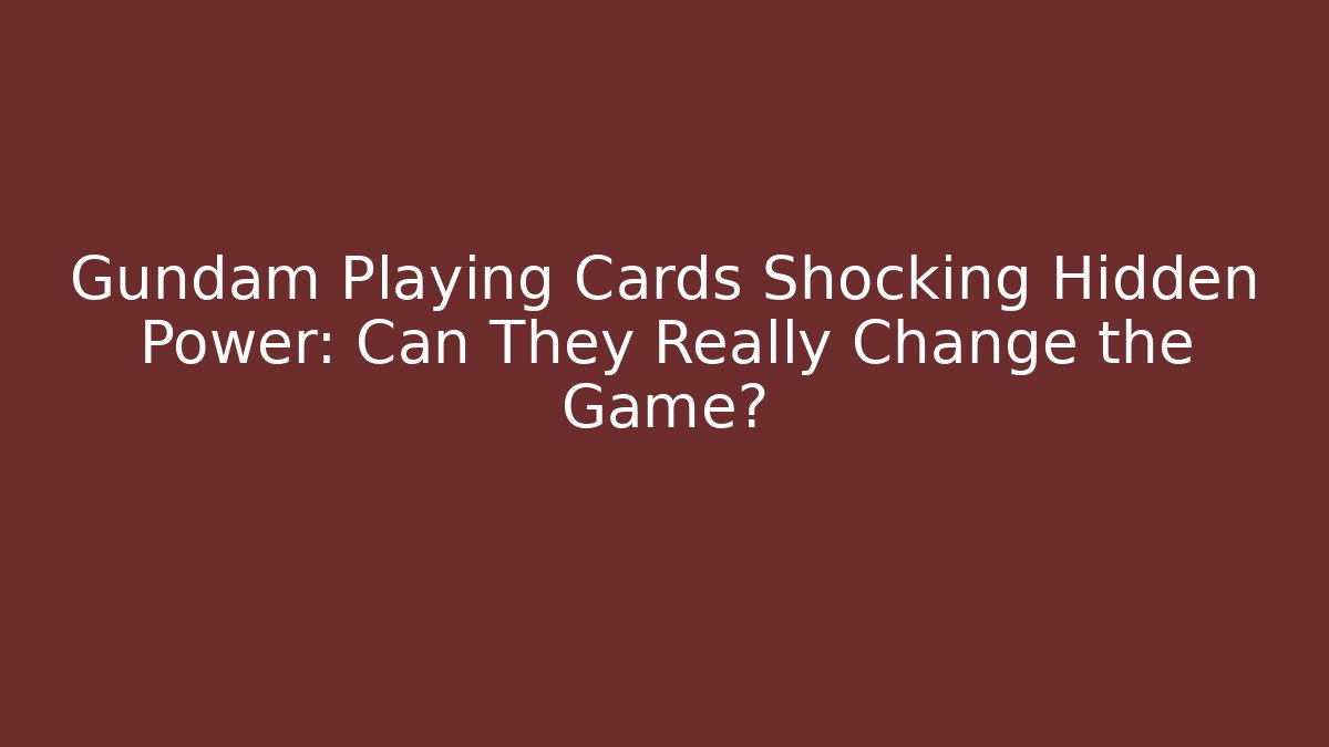 Gundam Playing Cards Shocking Hidden Power: Can They Really Change the Game?
