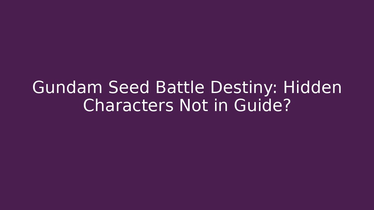 Gundam Seed Battle Destiny: Hidden Characters Not in Guide?