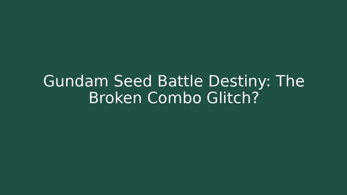 Gundam Seed Battle Destiny: The Broken Combo Glitch?