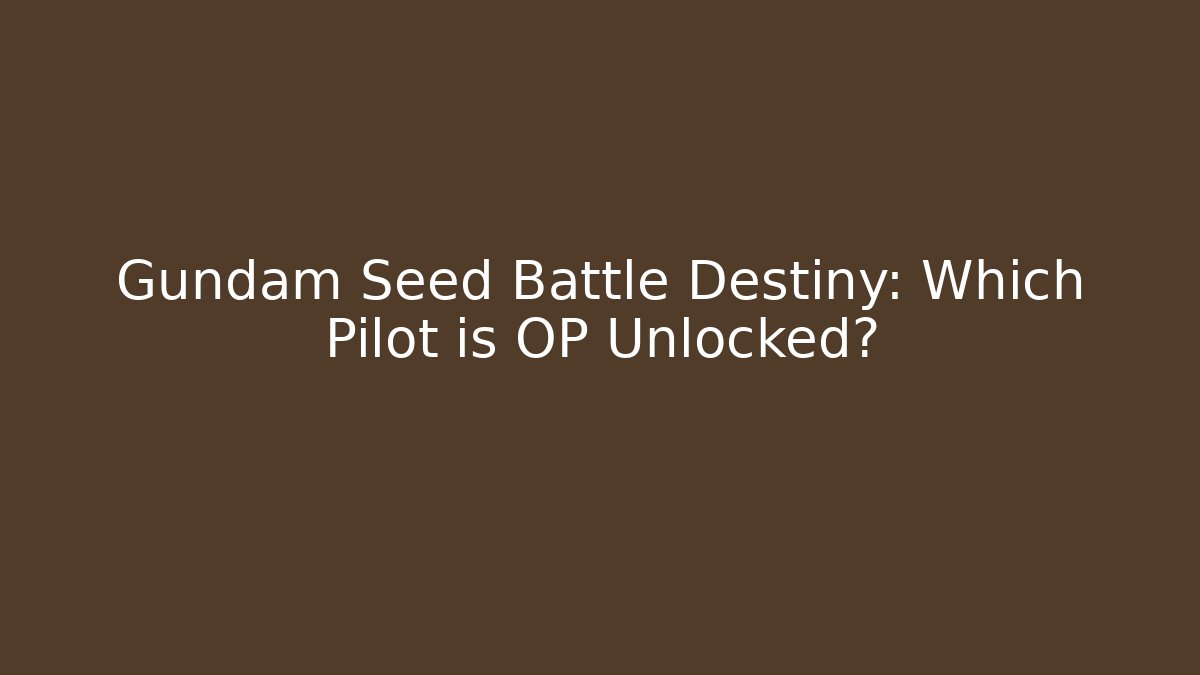 Gundam Seed Battle Destiny: Which Pilot is OP Unlocked?