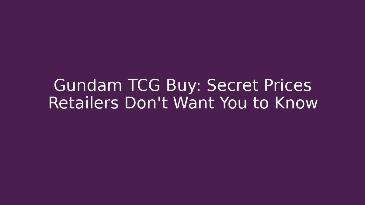 Gundam TCG Buy: Secret Prices Retailers Don’t Want You to Know