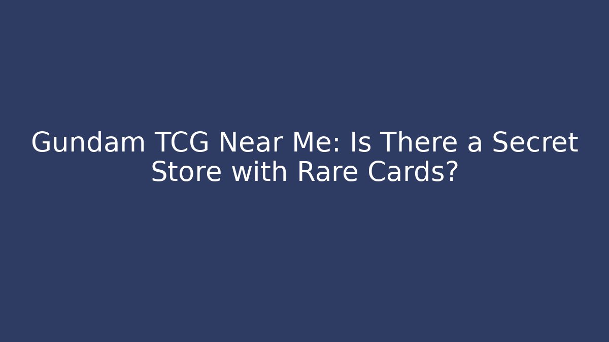 Gundam TCG Near Me: Is There a Secret Store with Rare Cards?