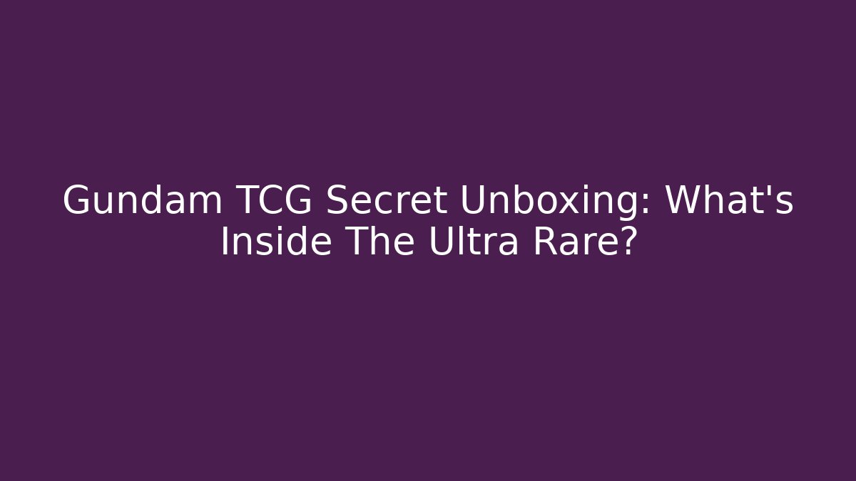 Gundam TCG Secret Unboxing: What's Inside The Ultra Rare?