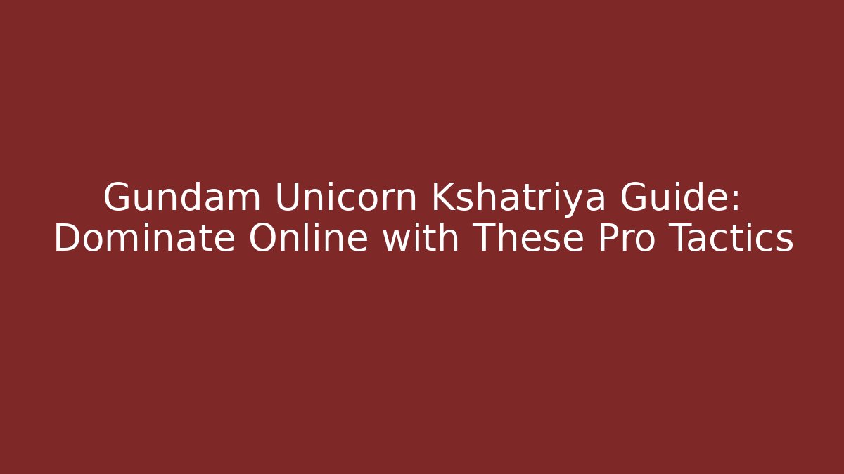 Gundam Unicorn Kshatriya Guide: Dominate Online with These Pro Tactics