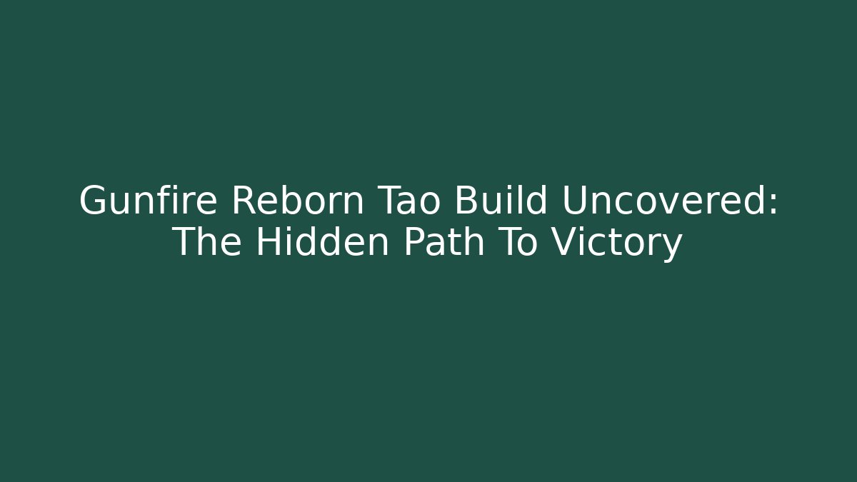 Gunfire Reborn Tao Build Uncovered: The Hidden Path To Victory