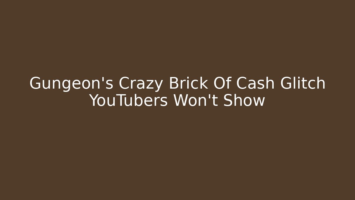 Gungeon's Crazy Brick Of Cash Glitch YouTubers Won't Show