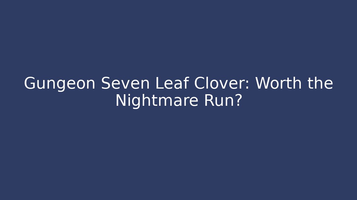 Gungeon Seven Leaf Clover: Worth the Nightmare Run?