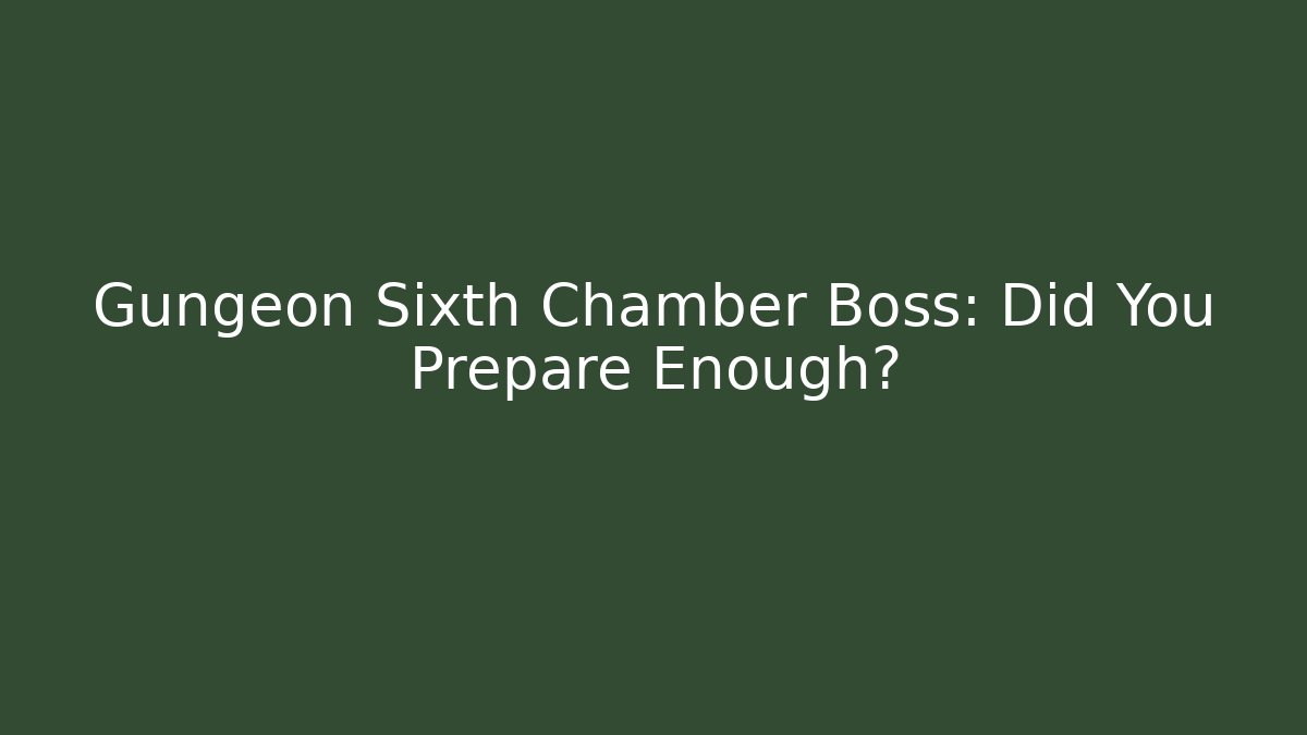 Gungeon Sixth Chamber Boss: Did You Prepare Enough?