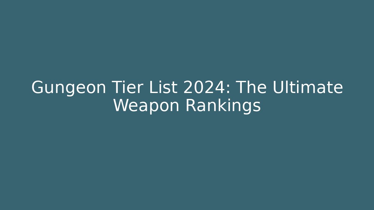 Gungeon Tier List 2024: The Ultimate Weapon Rankings
