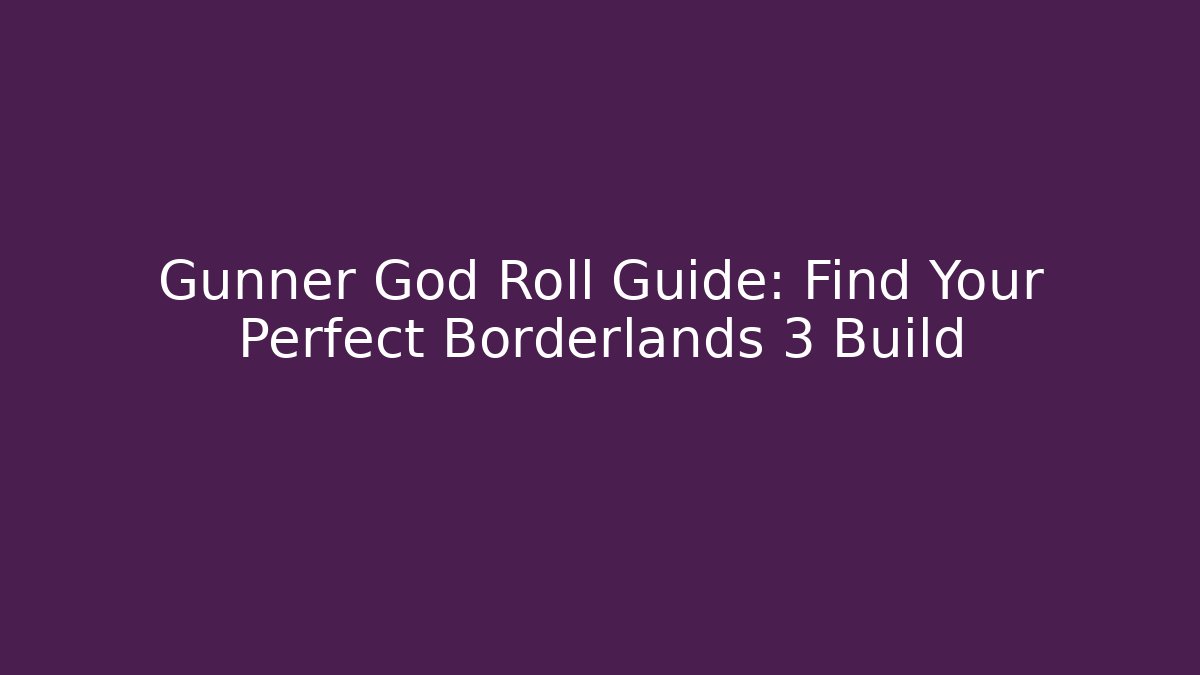 Gunner God Roll Guide: Find Your Perfect Borderlands 3 Build