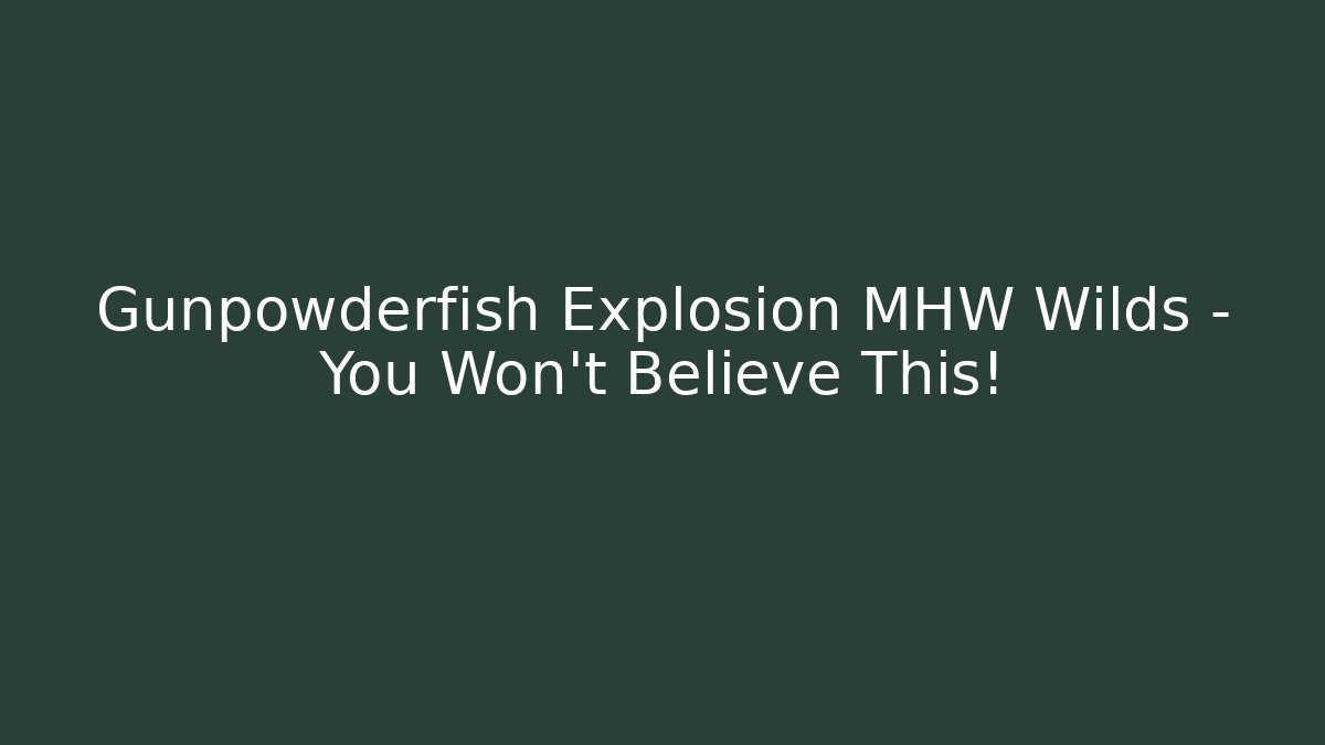 Gunpowderfish Explosion MHW Wilds – You Won't Believe This!