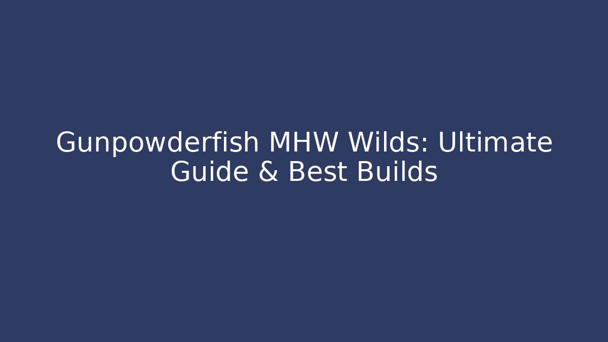 Gunpowderfish MHW Wilds: Ultimate Guide & Best Builds