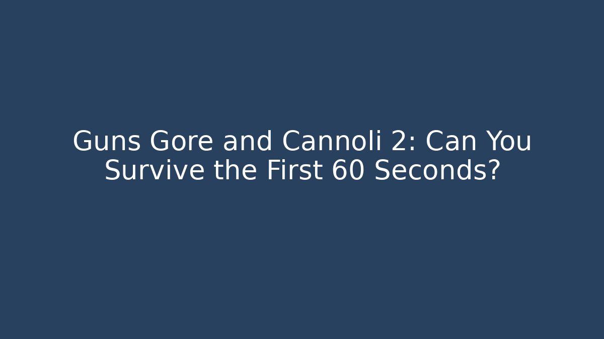 Guns Gore and Cannoli 2: Can You Survive the First 60 Seconds?