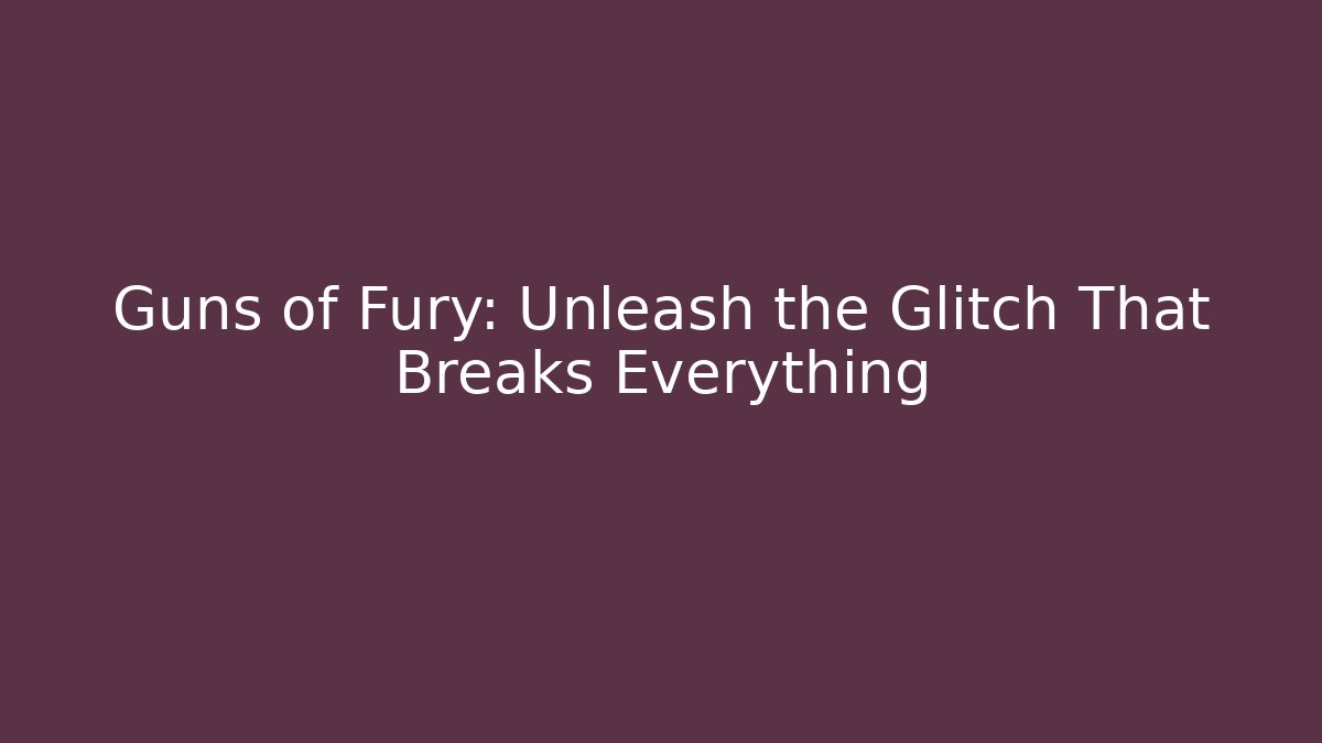 Guns of Fury: Unleash the Glitch That Breaks Everything