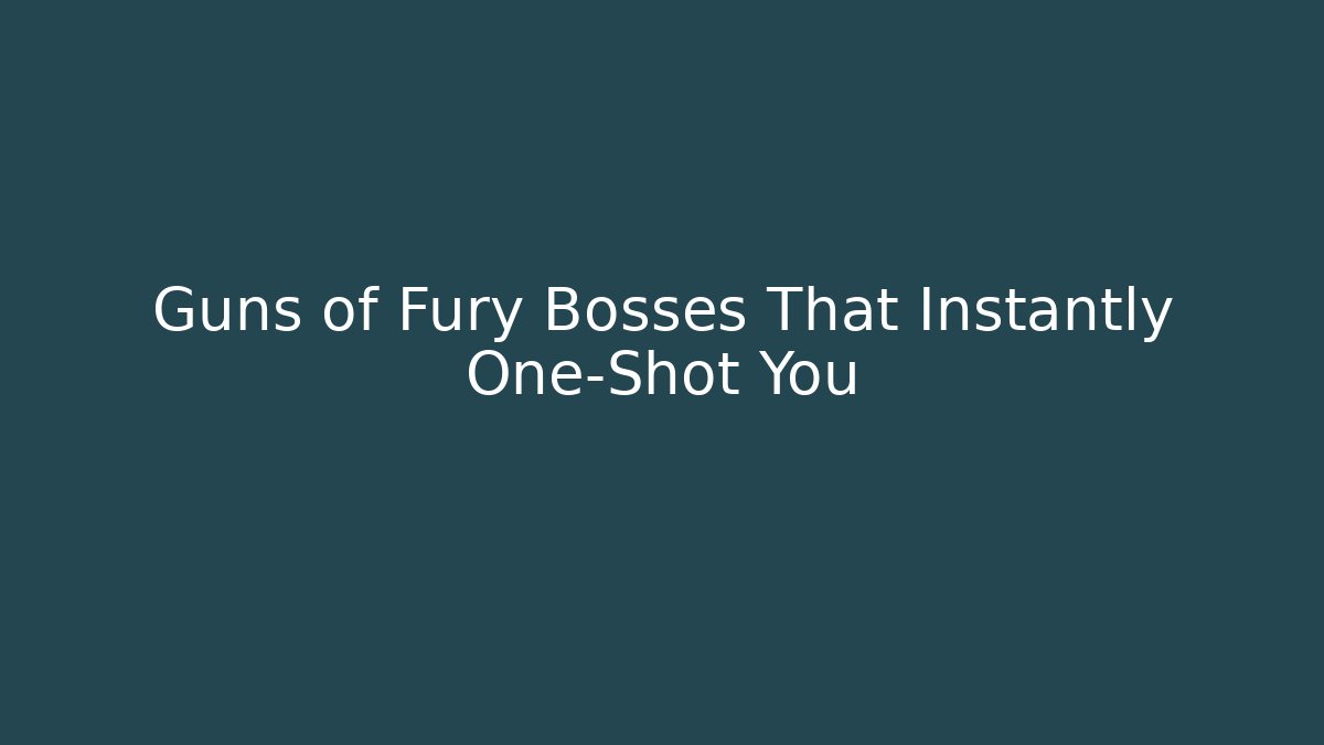 Guns of Fury Bosses That Instantly One-Shot You