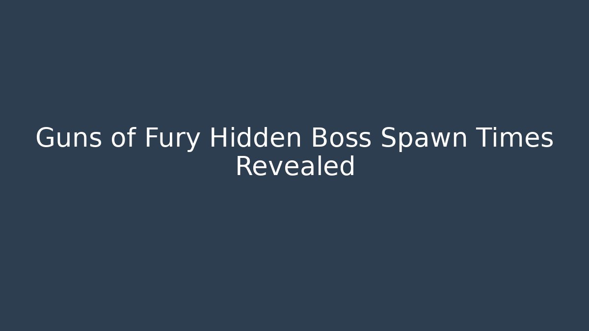 Guns of Fury Hidden Boss Spawn Times Revealed