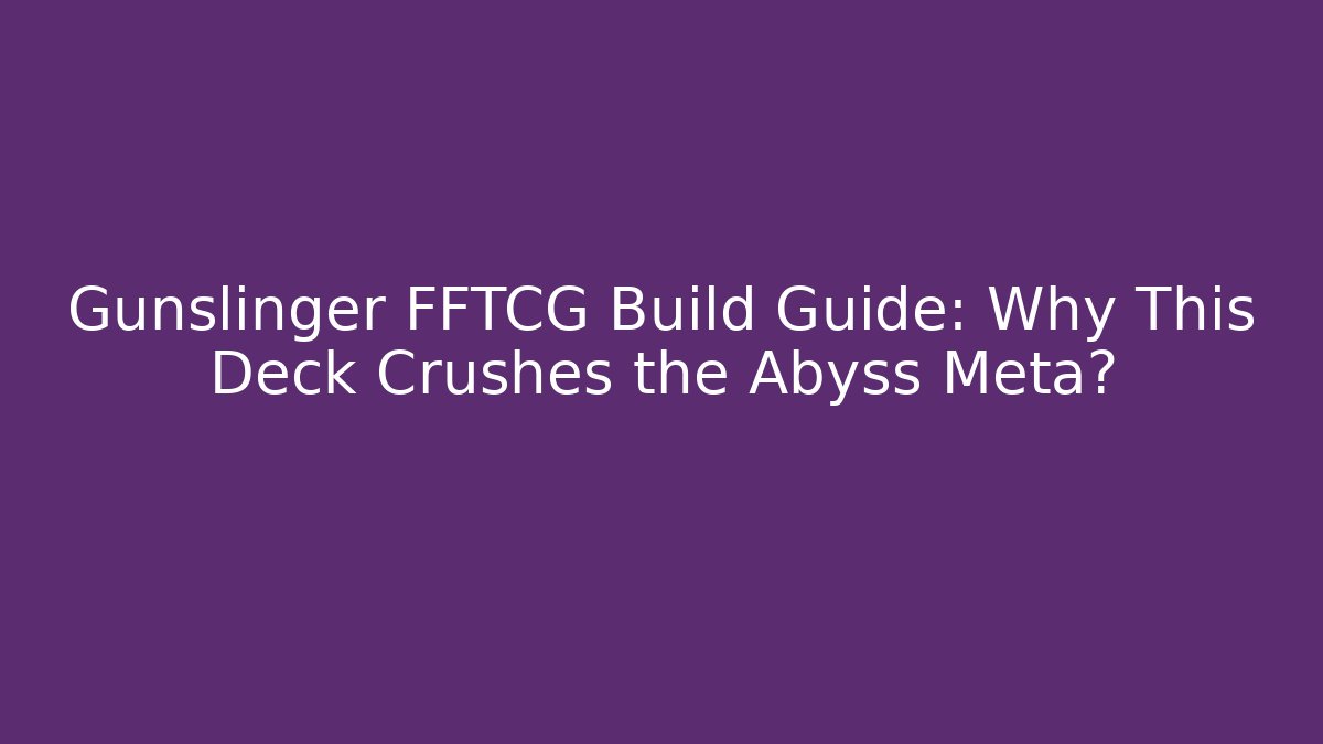 Gunslinger FFTCG Build Guide: Why This Deck Crushes the Abyss Meta?