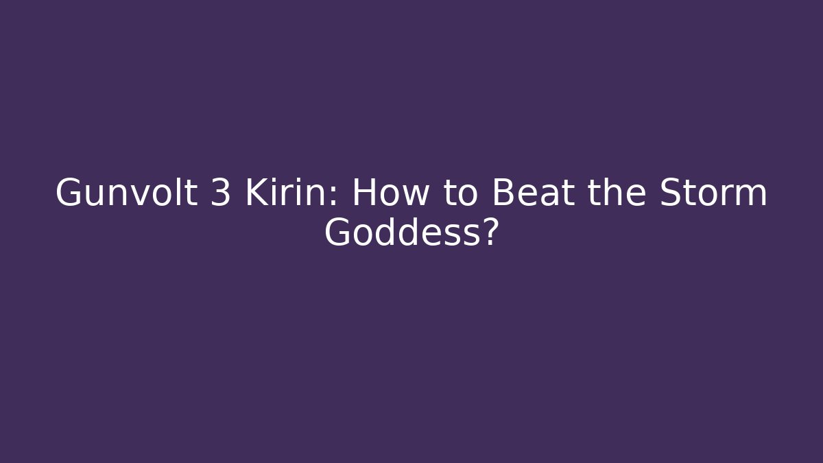 Gunvolt 3 Kirin: How to Beat the Storm Goddess?