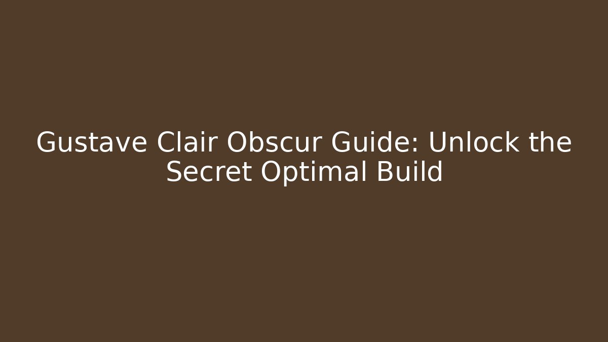 Gustave Clair Obscur Guide: Unlock the Secret Optimal Build