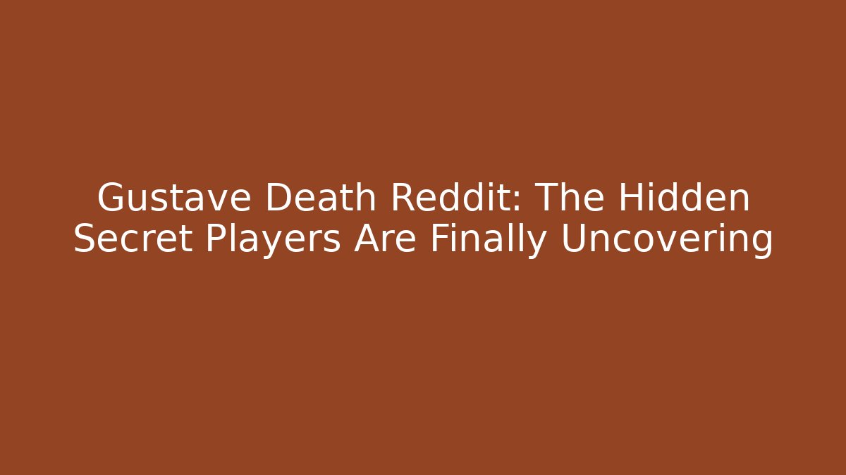 Gustave Death Reddit: The Hidden Secret Players Are Finally Uncovering