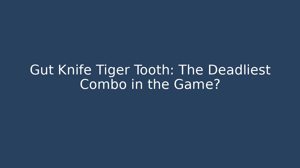 Gut Knife Tiger Tooth: The Deadliest Combo in the Game?