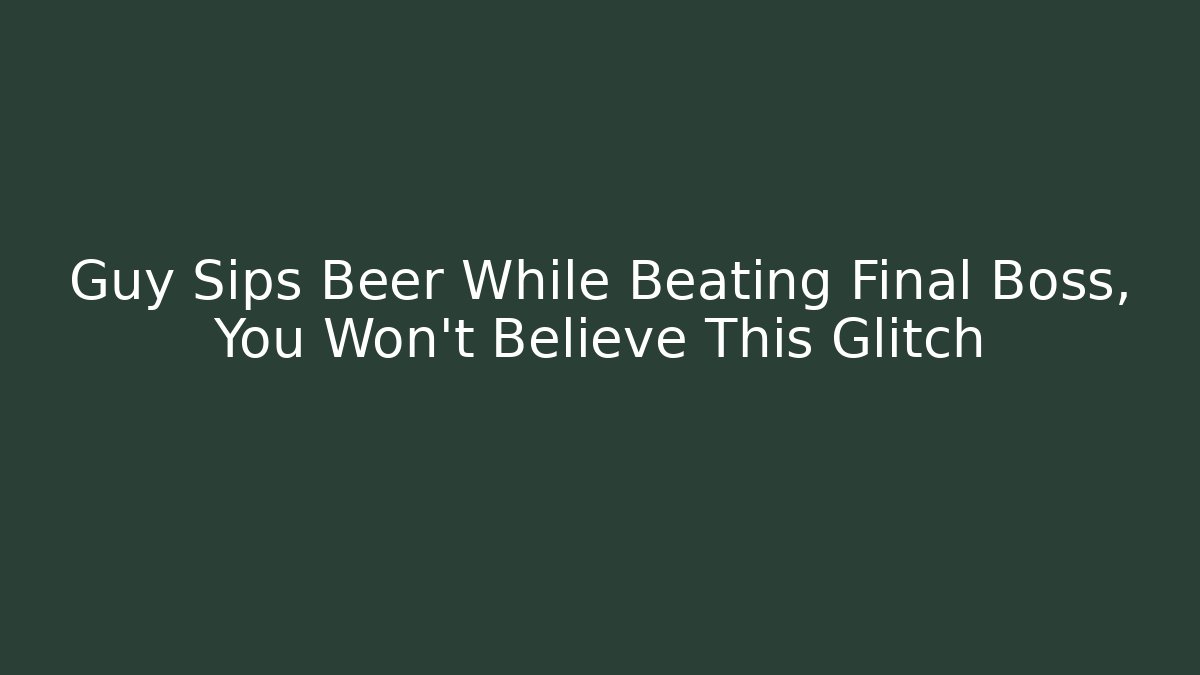 Guy Sips Beer While Beating Final Boss, You Won’t Believe This Glitch