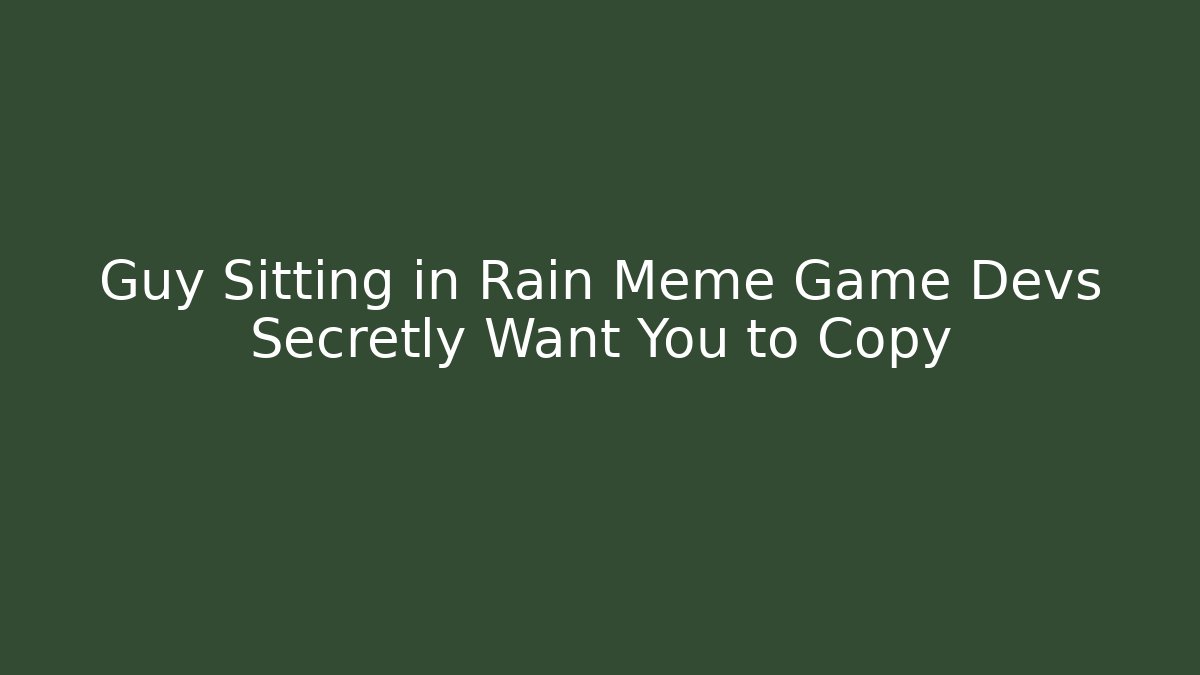 Guy Sitting in Rain Meme Game Devs Secretly Want You to Copy