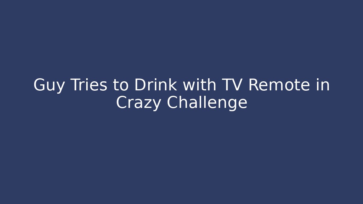 Guy Tries to Drink with TV Remote in Crazy Challenge