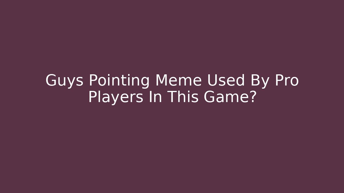 Guys Pointing Meme Used By Pro Players In This Game?