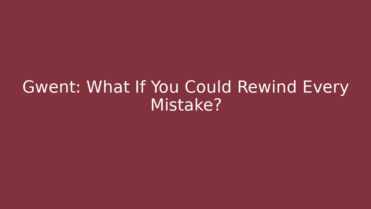 Gwent: What If You Could Rewind Every Mistake?
