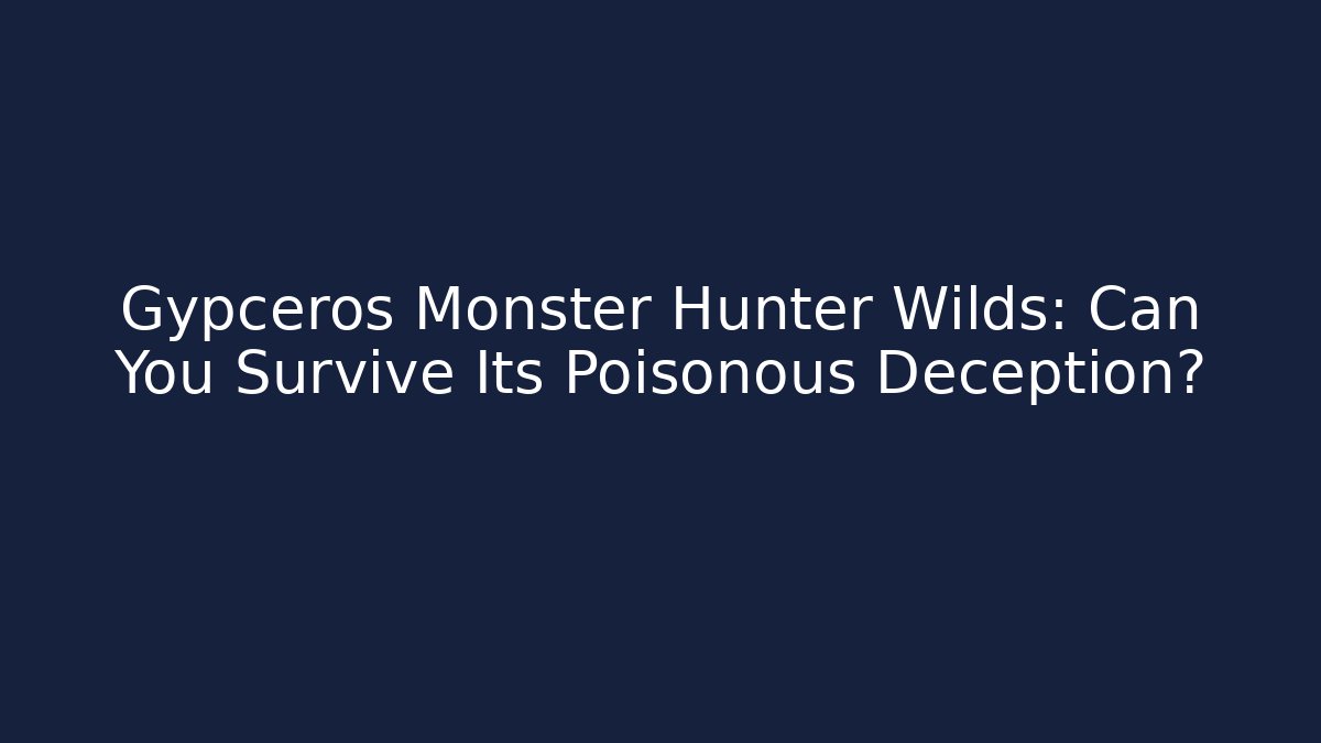 Gypceros Monster Hunter Wilds: Can You Survive Its Poisonous Deception?