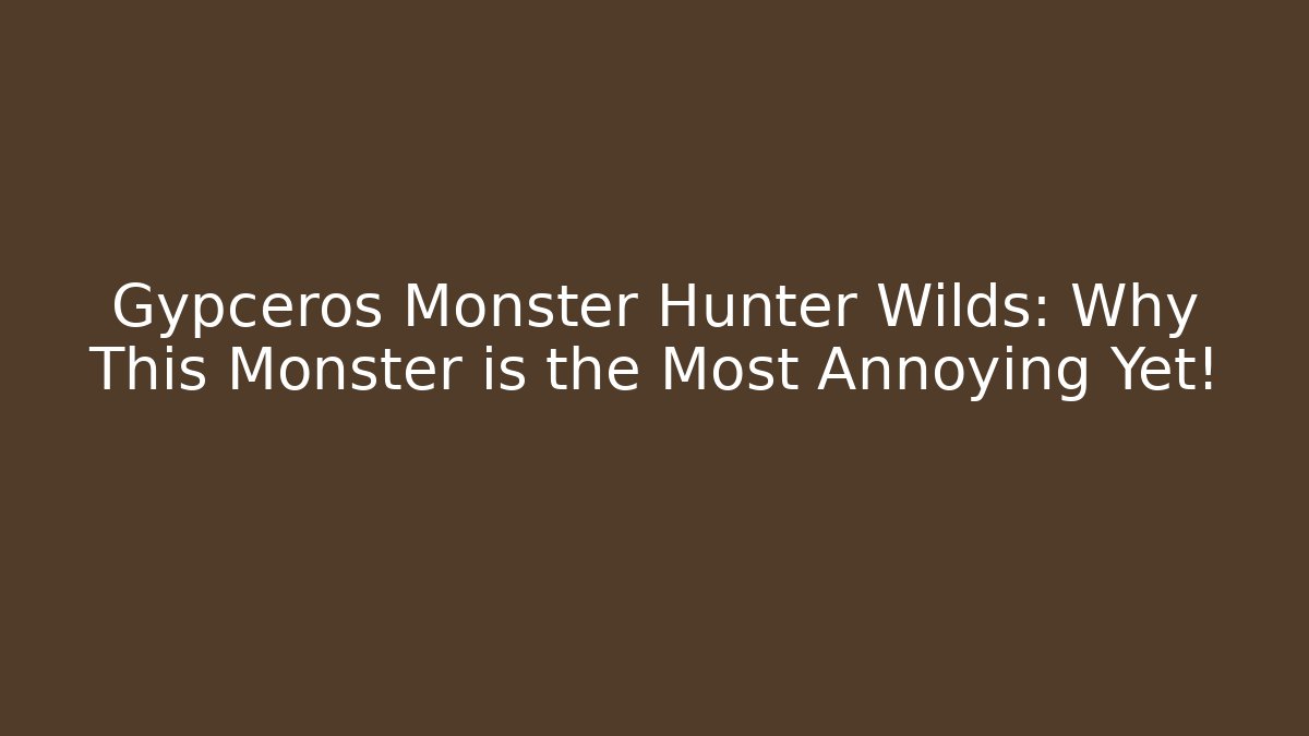 Gypceros Monster Hunter Wilds: Why This Monster is the Most Annoying Yet!