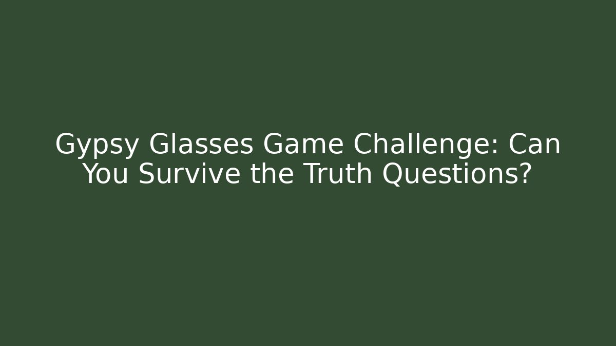Gypsy Glasses Game Challenge: Can You Survive the Truth Questions?
